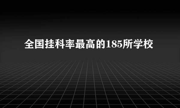 全国挂科率最高的185所学校