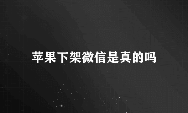 苹果下架微信是真的吗