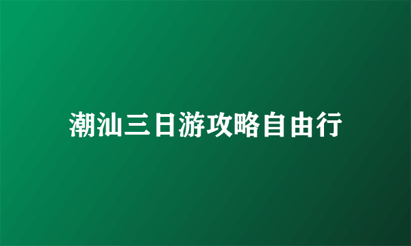 潮汕三日游攻略自由行