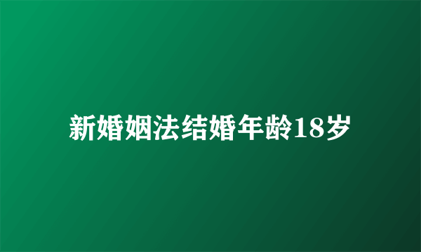 新婚姻法结婚年龄18岁