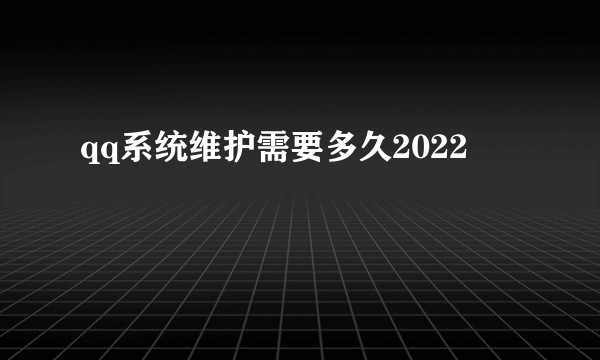 qq系统维护需要多久2022