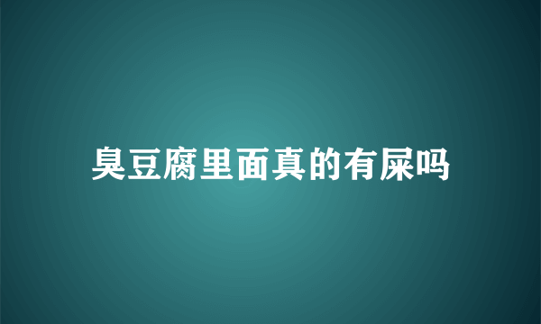 臭豆腐里面真的有屎吗