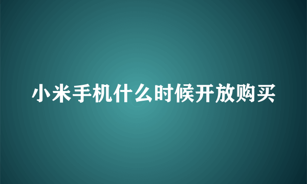 小米手机什么时候开放购买