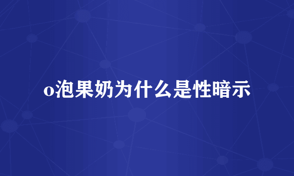 o泡果奶为什么是性暗示