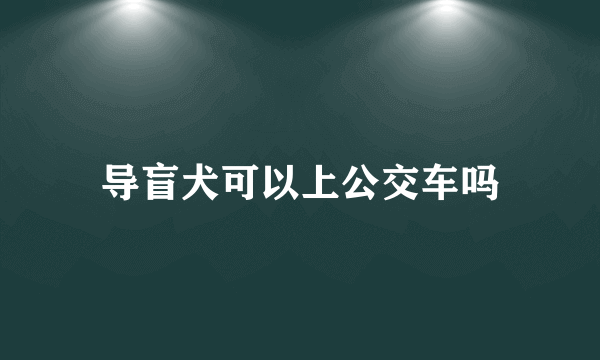 导盲犬可以上公交车吗