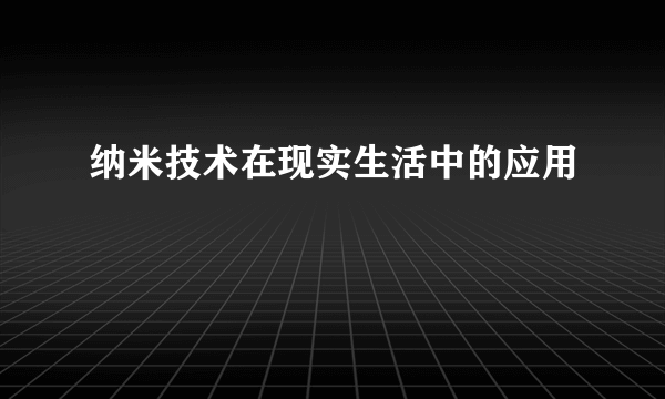 纳米技术在现实生活中的应用