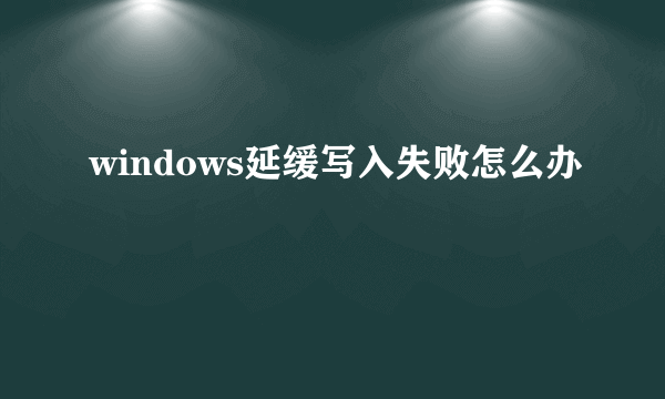 windows延缓写入失败怎么办