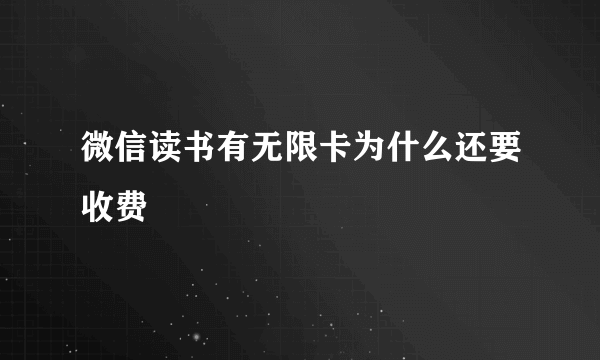 微信读书有无限卡为什么还要收费