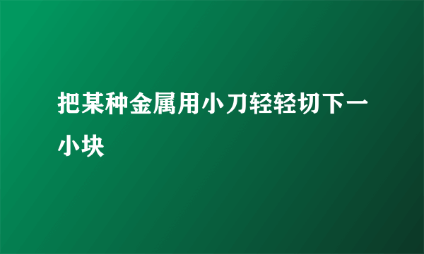 把某种金属用小刀轻轻切下一小块