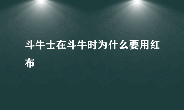 斗牛士在斗牛时为什么要用红布