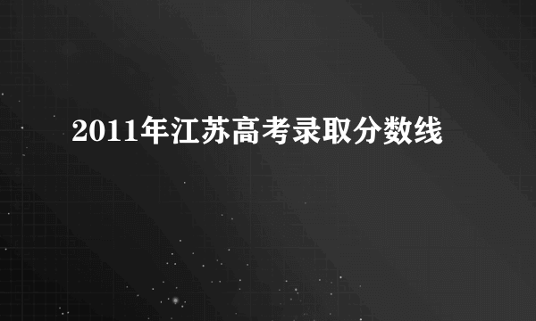 2011年江苏高考录取分数线