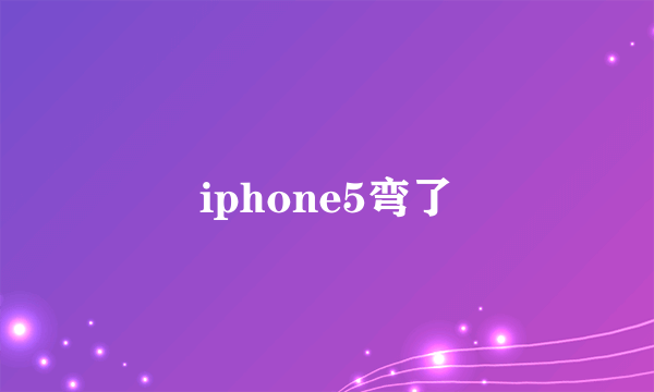 iphone5弯了