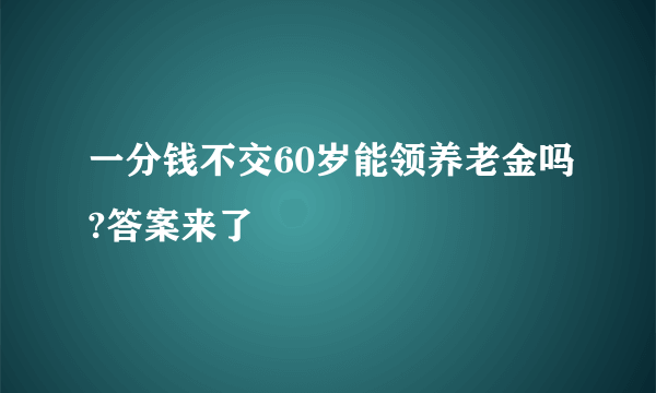 一分钱不交60岁能领养老金吗?答案来了