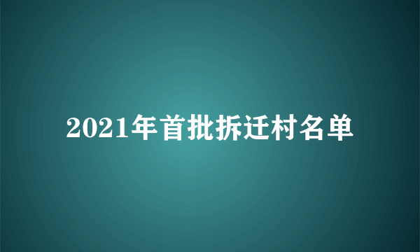 2021年首批拆迁村名单