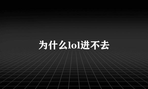 为什么lol进不去