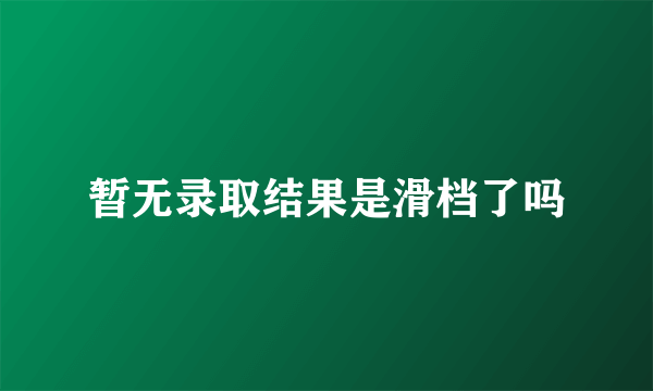 暂无录取结果是滑档了吗