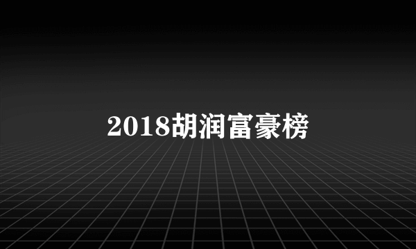 2018胡润富豪榜