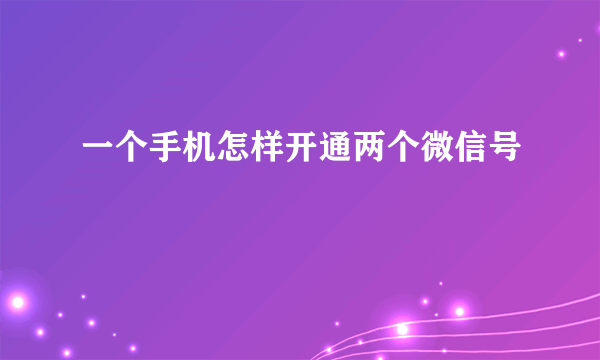 一个手机怎样开通两个微信号