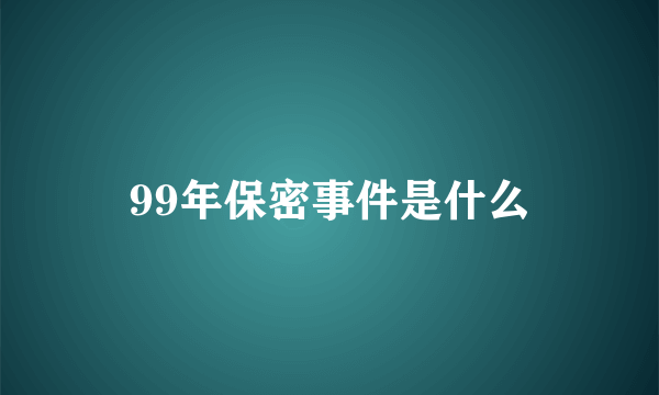 99年保密事件是什么