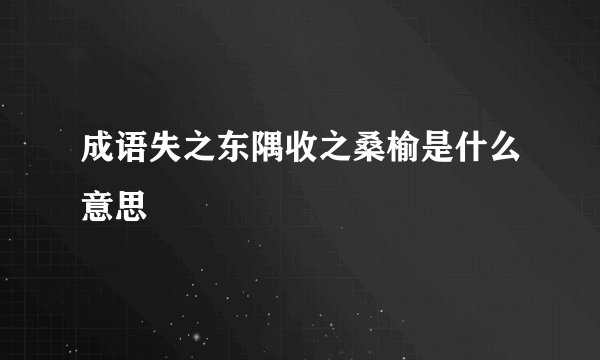 成语失之东隅收之桑榆是什么意思