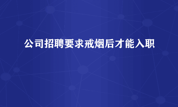 公司招聘要求戒烟后才能入职