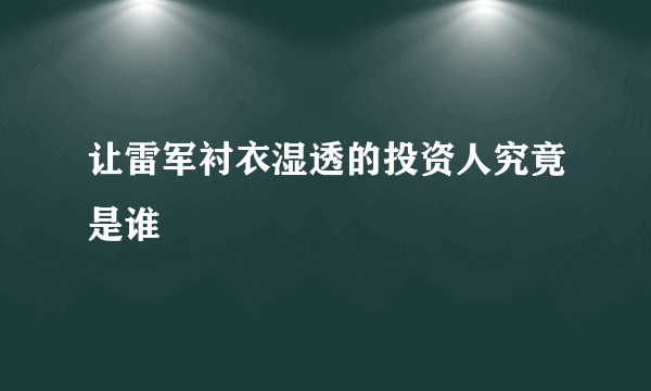 让雷军衬衣湿透的投资人究竟是谁