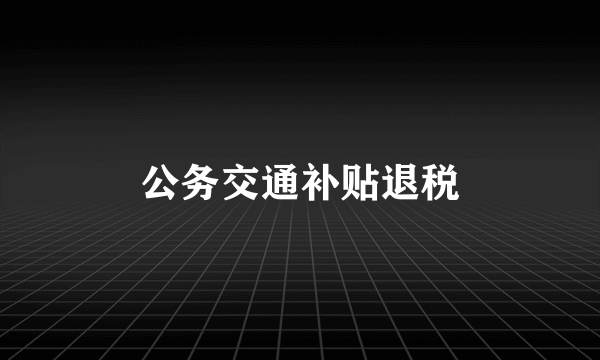 公务交通补贴退税