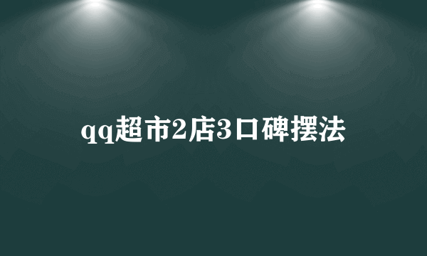 qq超市2店3口碑摆法