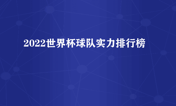 2022世界杯球队实力排行榜