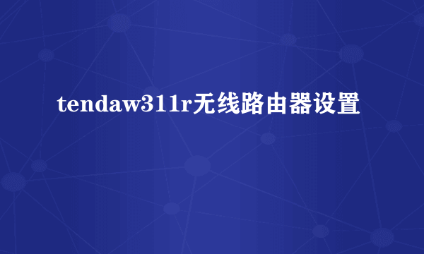 tendaw311r无线路由器设置