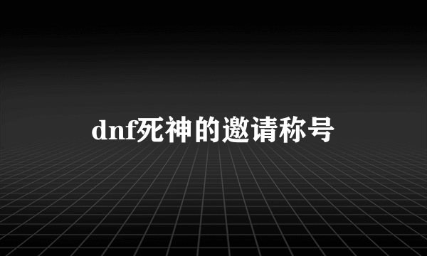 dnf死神的邀请称号