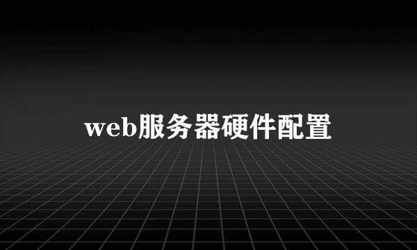 web服务器硬件配置