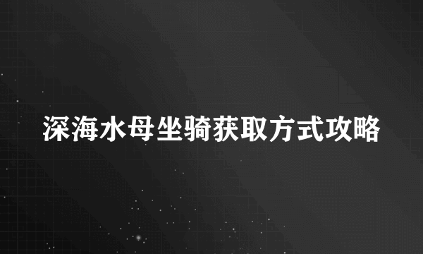 深海水母坐骑获取方式攻略