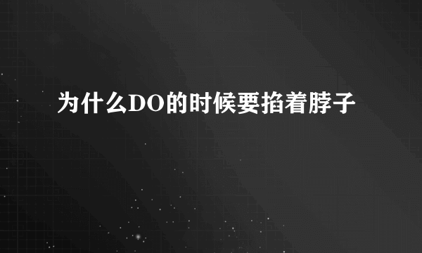 为什么DO的时候要掐着脖子