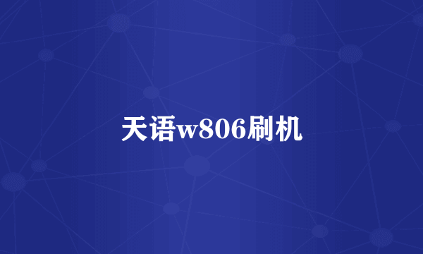 天语w806刷机