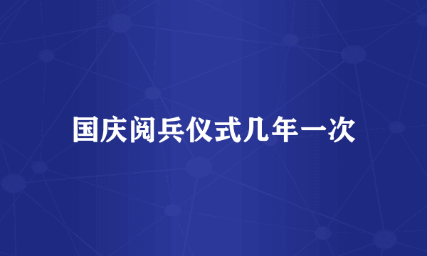 国庆阅兵仪式几年一次