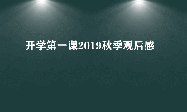 开学第一课2019秋季观后感