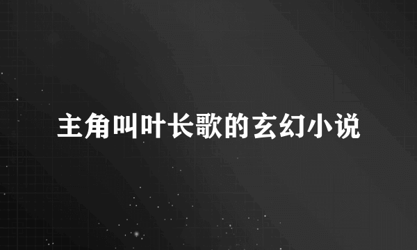 主角叫叶长歌的玄幻小说