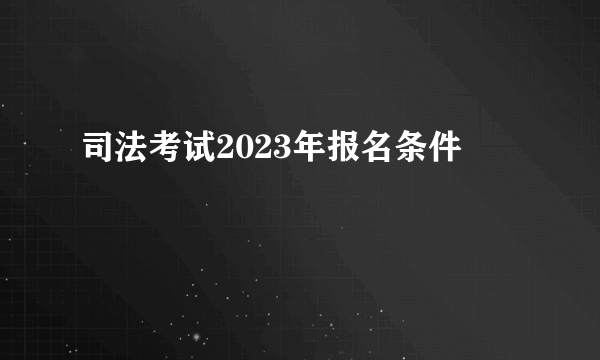 司法考试2023年报名条件