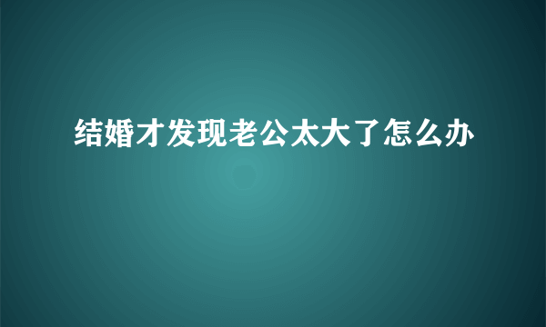 结婚才发现老公太大了怎么办