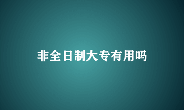 非全日制大专有用吗