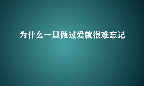 为什么一旦做过爱就很难忘记