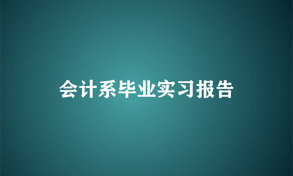 会计系毕业实习报告