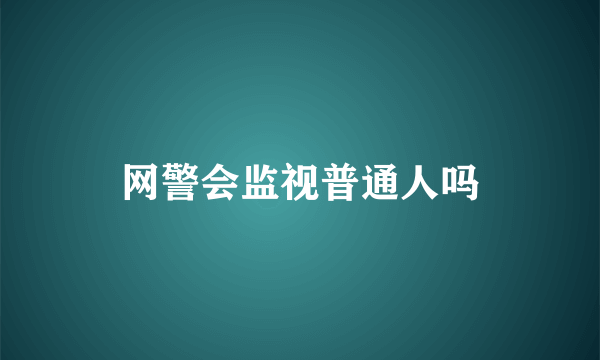 网警会监视普通人吗