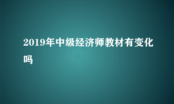 2019年中级经济师教材有变化吗