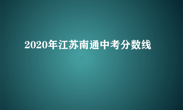 2020年江苏南通中考分数线