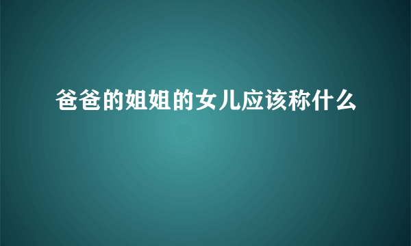 爸爸的姐姐的女儿应该称什么