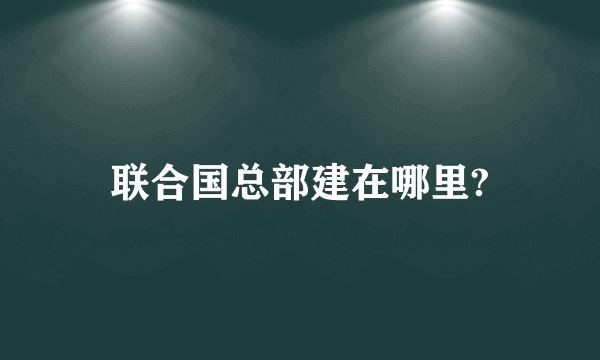 联合国总部建在哪里?