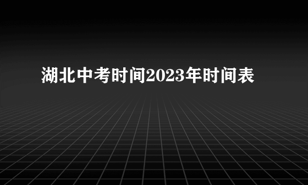 湖北中考时间2023年时间表