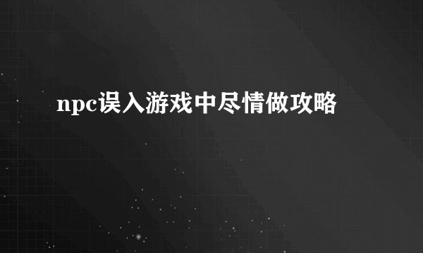 npc误入游戏中尽情做攻略